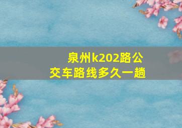 泉州k202路公交车路线多久一趟