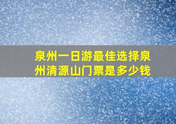 泉州一日游最佳选择泉州清源山门票是多少钱