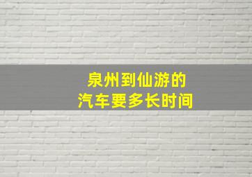 泉州到仙游的汽车要多长时间