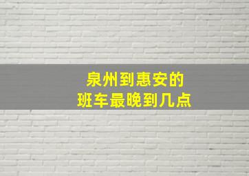 泉州到惠安的班车最晚到几点