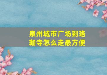 泉州城市广场到珞珈寺怎么走最方便