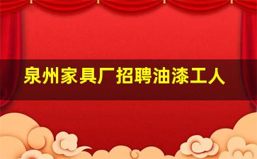 泉州家具厂招聘油漆工人