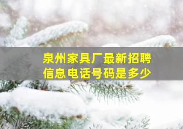 泉州家具厂最新招聘信息电话号码是多少