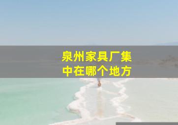 泉州家具厂集中在哪个地方