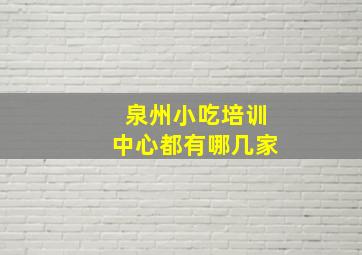 泉州小吃培训中心都有哪几家