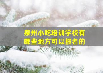 泉州小吃培训学校有哪些地方可以报名的