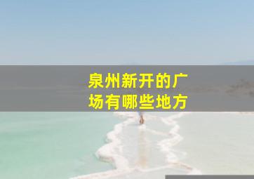 泉州新开的广场有哪些地方