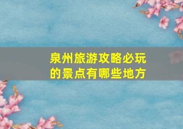 泉州旅游攻略必玩的景点有哪些地方