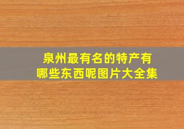 泉州最有名的特产有哪些东西呢图片大全集