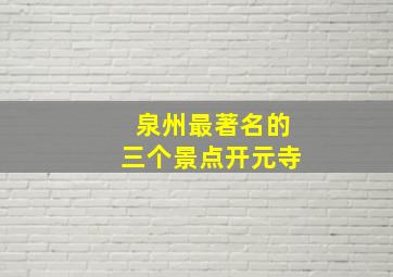 泉州最著名的三个景点开元寺