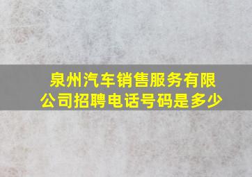 泉州汽车销售服务有限公司招聘电话号码是多少