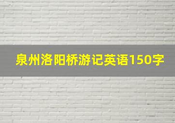 泉州洛阳桥游记英语150字