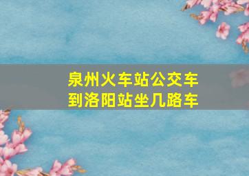 泉州火车站公交车到洛阳站坐几路车