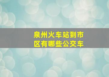 泉州火车站到市区有哪些公交车