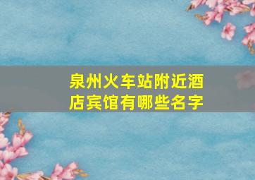 泉州火车站附近酒店宾馆有哪些名字