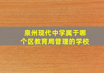 泉州现代中学属于哪个区教育局管理的学校