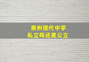 泉州现代中学私立吗还是公立