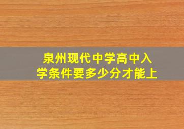 泉州现代中学高中入学条件要多少分才能上