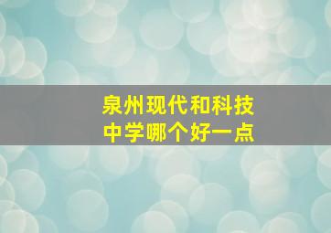 泉州现代和科技中学哪个好一点