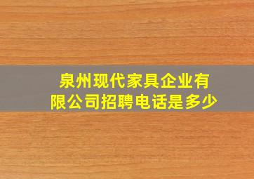 泉州现代家具企业有限公司招聘电话是多少