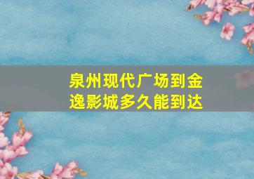 泉州现代广场到金逸影城多久能到达