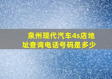 泉州现代汽车4s店地址查询电话号码是多少