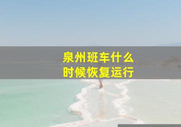 泉州班车什么时候恢复运行