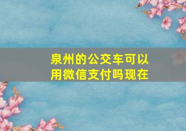 泉州的公交车可以用微信支付吗现在