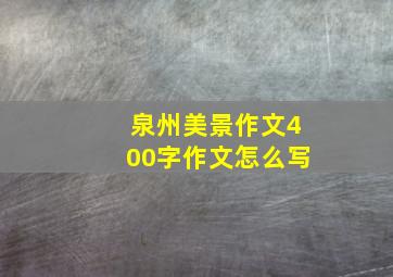 泉州美景作文400字作文怎么写