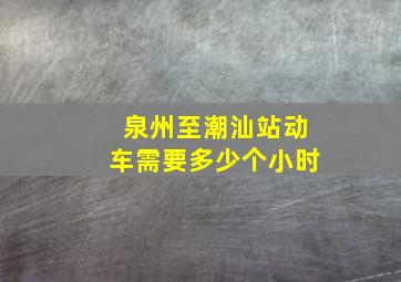 泉州至潮汕站动车需要多少个小时