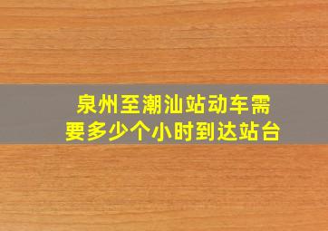 泉州至潮汕站动车需要多少个小时到达站台