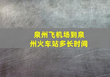 泉州飞机场到泉州火车站多长时间