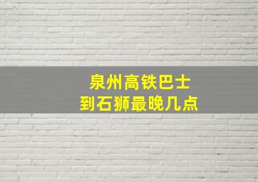 泉州高铁巴士到石狮最晚几点