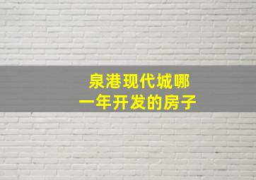 泉港现代城哪一年开发的房子