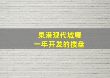 泉港现代城哪一年开发的楼盘