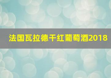 法国瓦拉德干红葡萄酒2018