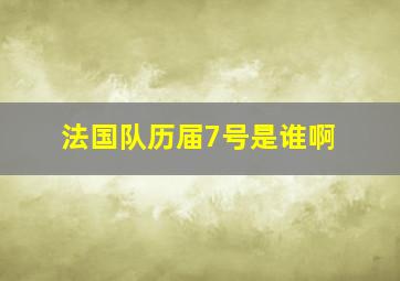 法国队历届7号是谁啊