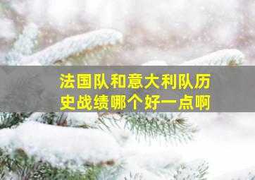 法国队和意大利队历史战绩哪个好一点啊