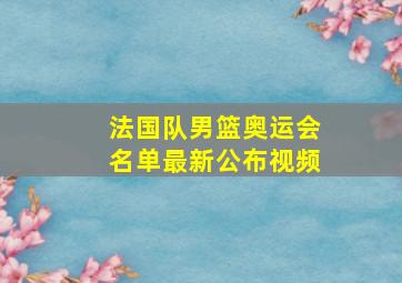 法国队男篮奥运会名单最新公布视频