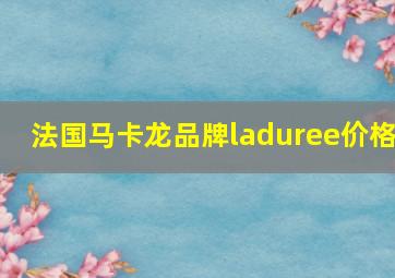 法国马卡龙品牌laduree价格