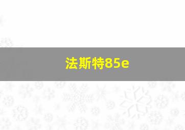 法斯特85e