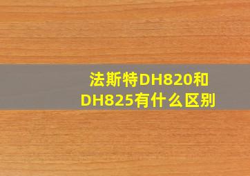 法斯特DH820和DH825有什么区别