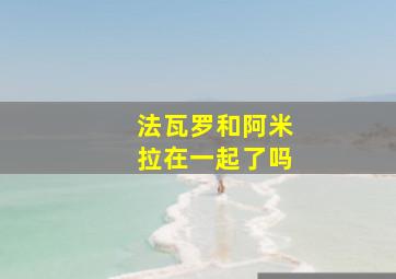 法瓦罗和阿米拉在一起了吗