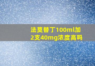 法莫替丁100ml加2支40mg浓度高吗