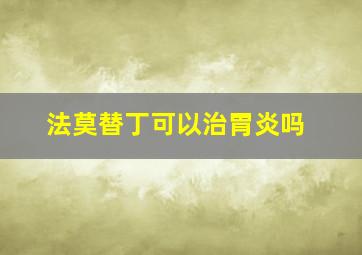 法莫替丁可以治胃炎吗