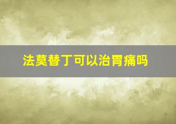 法莫替丁可以治胃痛吗