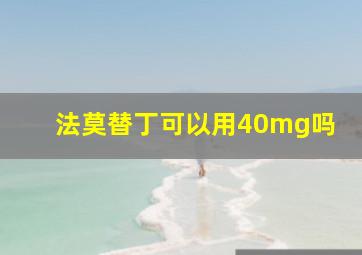 法莫替丁可以用40mg吗