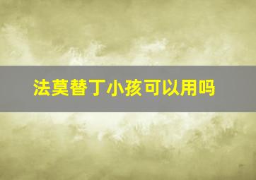 法莫替丁小孩可以用吗