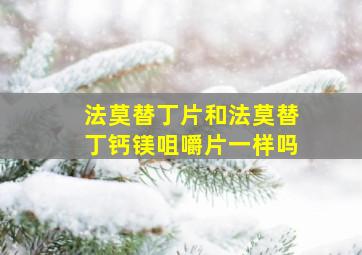 法莫替丁片和法莫替丁钙镁咀嚼片一样吗