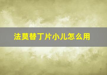 法莫替丁片小儿怎么用